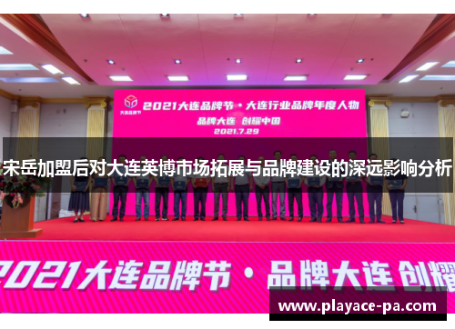 宋岳加盟后对大连英博市场拓展与品牌建设的深远影响分析