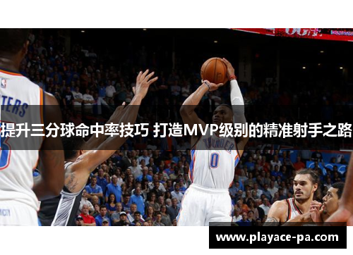 提升三分球命中率技巧 打造MVP级别的精准射手之路 提升三分球命中率技巧 打造MVP级别的精准射手之路