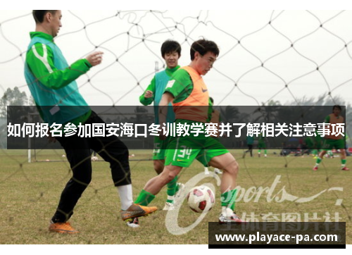 如何报名参加国安海口冬训教学赛并了解相关注意事项 如何报名参加国安海口冬训教学赛并了解相关注意事项