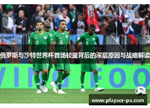 俄罗斯与沙特世界杯首场较量背后的深层原因与战略解读