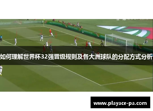 如何理解世界杯32强晋级规则及各大洲球队的分配方式分析
