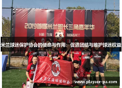 米兰球迷保护协会的使命与作用：促进团结与维护球迷权益