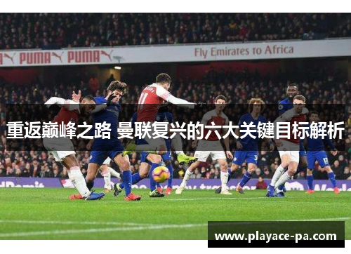 重返巅峰之路 曼联复兴的六大关键目标解析