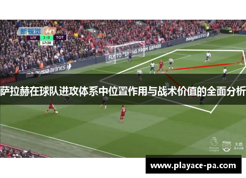 萨拉赫在球队进攻体系中位置作用与战术价值的全面分析