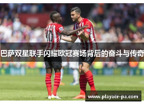巴萨双星联手闪耀欧冠赛场背后的奋斗与传奇