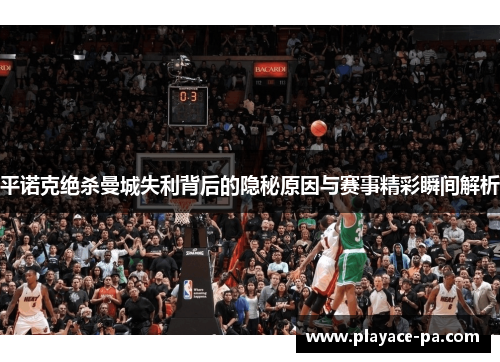 平诺克绝杀曼城失利背后的隐秘原因与赛事精彩瞬间解析