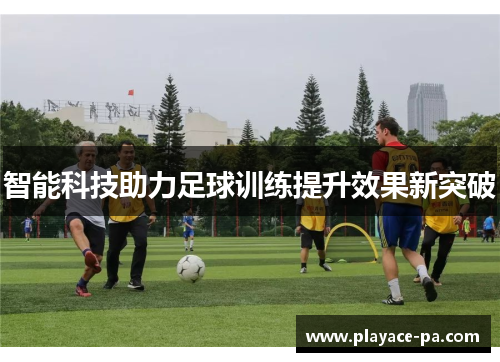 智能科技助力足球训练提升效果新突破