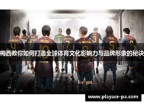 梅西教你如何打造全球体育文化影响力与品牌形象的秘诀 梅西教你如何打造全球体育文化影响力与品牌形象的秘诀