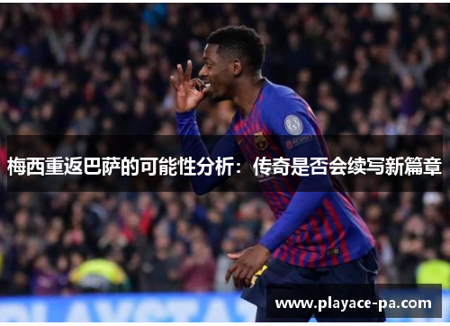 梅西重返巴萨的可能性分析:传奇是否会续写新篇章 梅西重返巴萨的可能性分析:传奇是否会续写新篇章