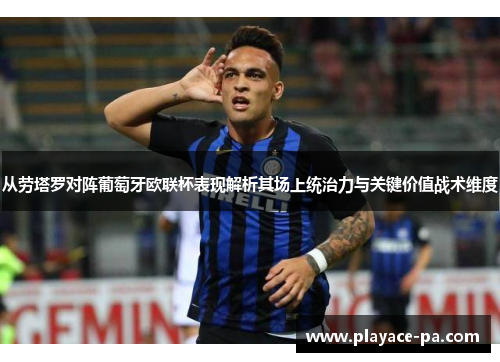 从劳塔罗对阵葡萄牙欧联杯表现解析其场上统治力与关键价值战术维度