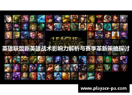 英雄联盟新英雄战术影响力解析与赛季革新策略探讨