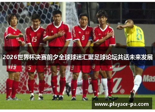 2026世界杯决赛前夕全球球迷汇聚足球论坛共话未来发展