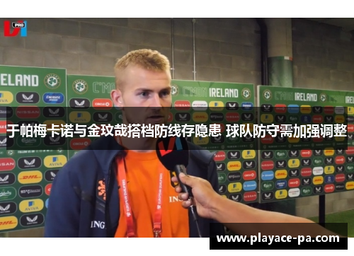 于帕梅卡诺与金玟哉搭档防线存隐患 球队防守需加强调整