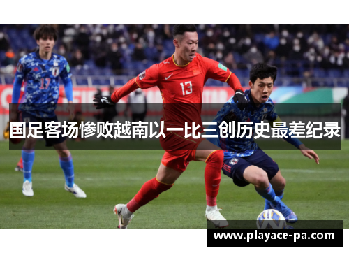 国足客场惨败越南以一比三创历史最差纪录