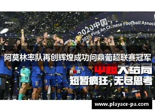 阿莫林率队再创辉煌成功问鼎葡超联赛冠军