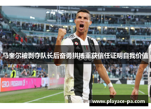 马奎尔被剥夺队长后奋勇拼搏重获信任证明自我价值