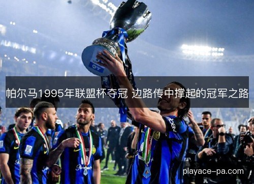 帕尔马1995年联盟杯夺冠 边路传中撑起的冠军之路