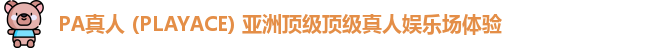 PA真人 (PLAYACE) 亚洲顶级顶级真人娱乐场体验